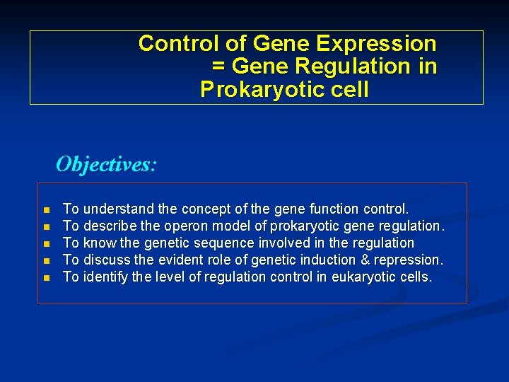 Control of Gene Expression = Gene Regulation in Prokaryotic cell Objectives: n n n