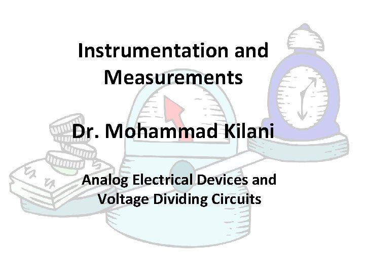 Instrumentation and Measurements Dr. Mohammad Kilani Analog Electrical Devices and Voltage Dividing Circuits 