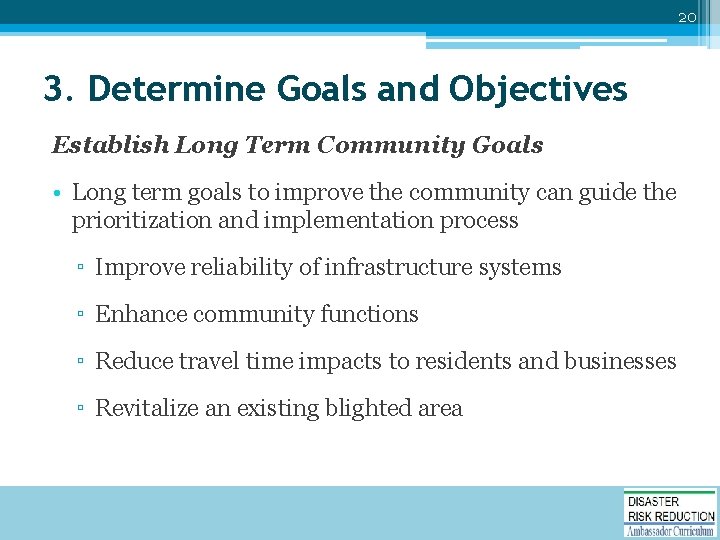 20 3. Determine Goals and Objectives Establish Long Term Community Goals • Long term