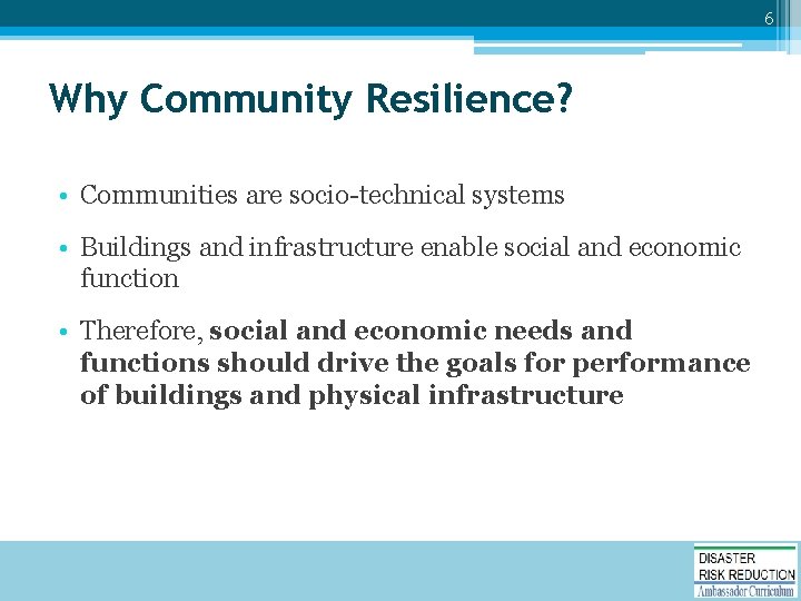 6 Why Community Resilience? • Communities are socio-technical systems • Buildings and infrastructure enable