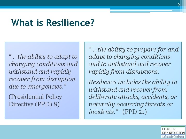 9 What is Resilience? “… the ability to adapt to changing conditions and withstand