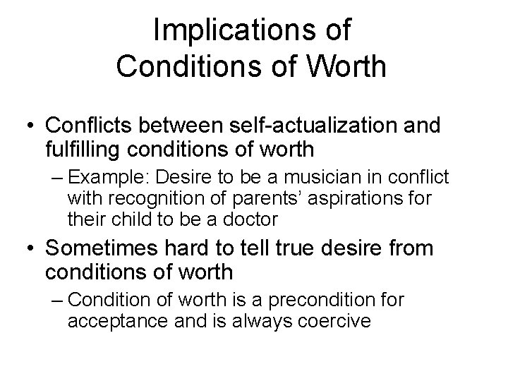 Implications of Conditions of Worth • Conflicts between self-actualization and fulfilling conditions of worth