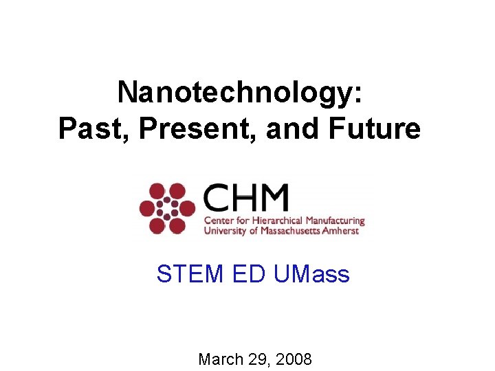 Nanotechnology: Past, Present, and Future STEM ED UMass March 29, 2008 