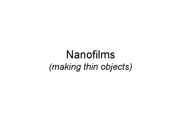 Nanofilms (making thin objects) 