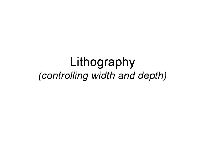 Lithography (controlling width and depth) 