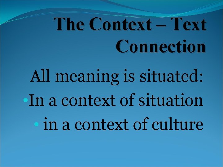 The Context – Text Connection All meaning is situated: • In a context of