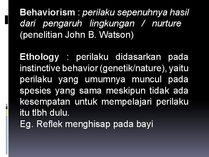 Behaviorism : perilaku sepenuhnya hasil dari pengaruh lingkungan / nurture (penelitian John B. Watson)