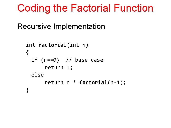Coding the Factorial Function Recursive Implementation int factorial(int n) { if (n==0) // base