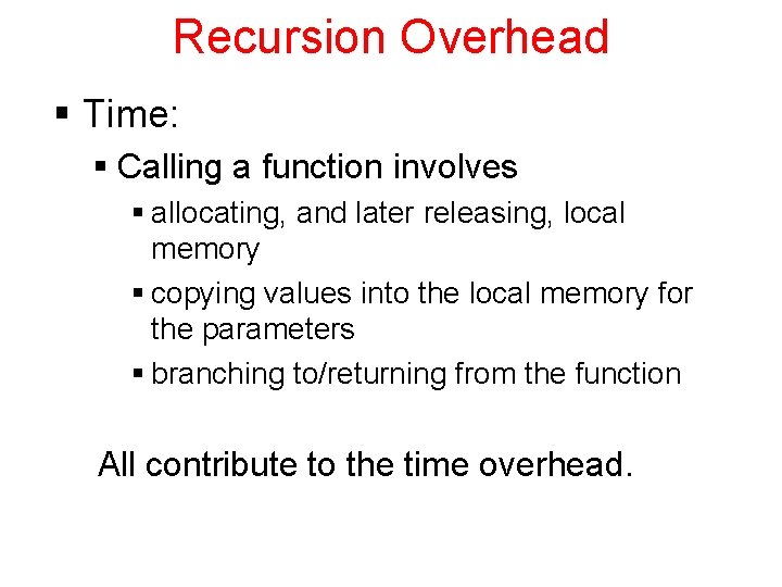 Recursion Overhead § Time: § Calling a function involves § allocating, and later releasing,