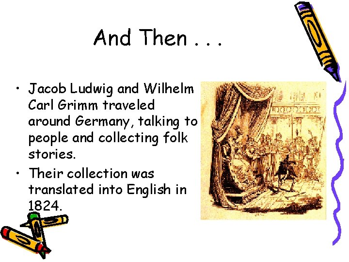 And Then. . . • Jacob Ludwig and Wilhelm Carl Grimm traveled around Germany,
