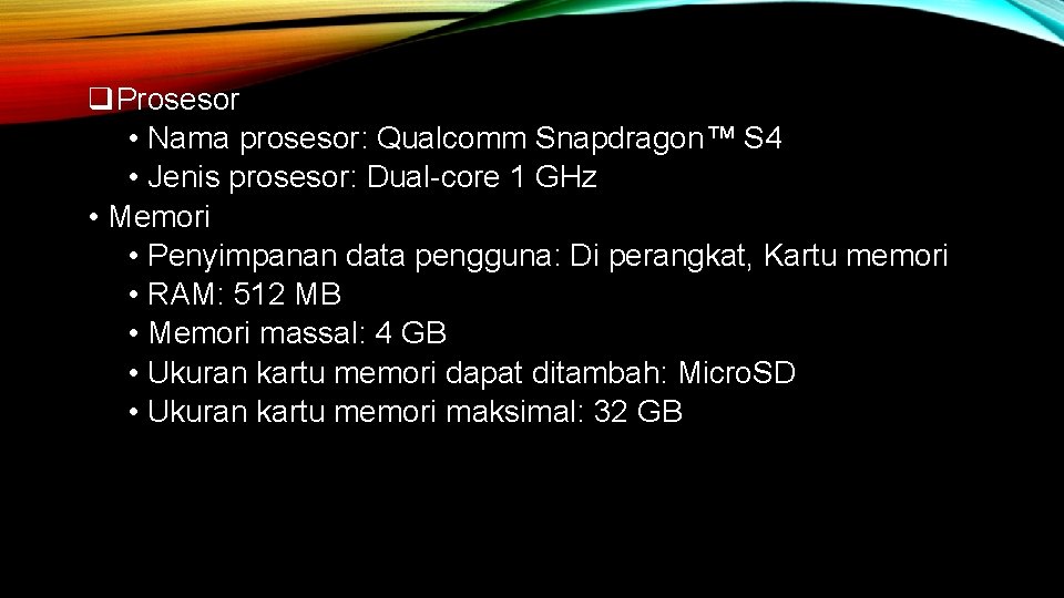q. Prosesor • Nama prosesor: Qualcomm Snapdragon™ S 4 • Jenis prosesor: Dual-core 1