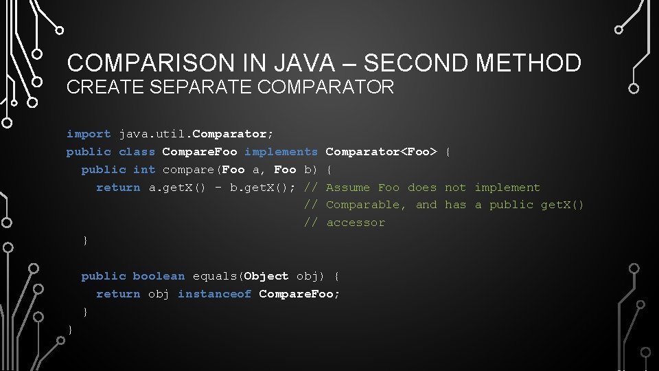 COMPARISON IN JAVA – SECOND METHOD CREATE SEPARATE COMPARATOR import java. util. Comparator; public