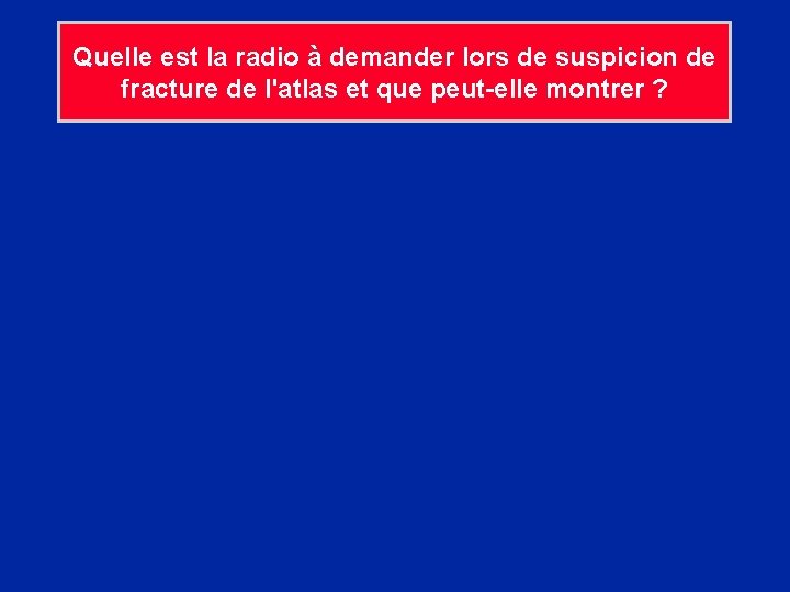 Quelle est la radio à demander lors de suspicion de fracture de l'atlas et