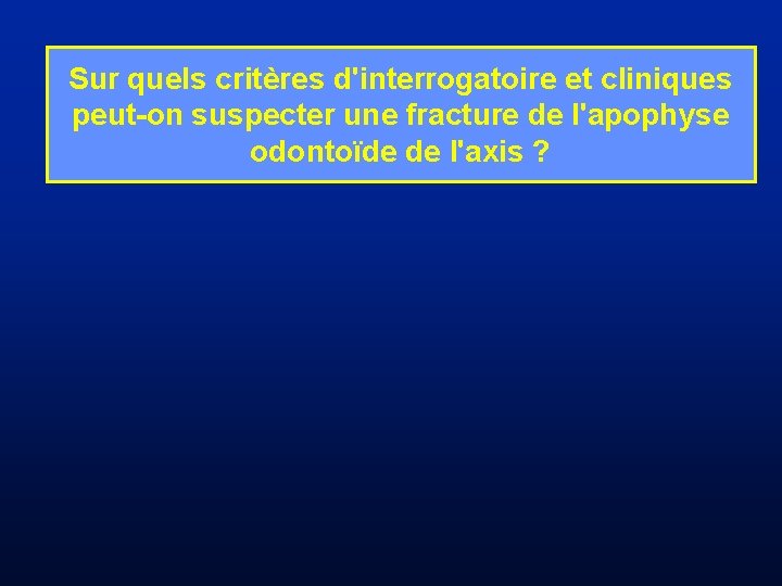 Sur quels critères d'interrogatoire et cliniques peut-on suspecter une fracture de l'apophyse odontoïde de