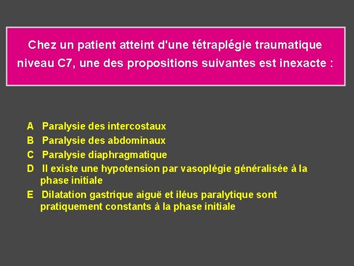 Chez un patient atteint d'une tétraplégie traumatique niveau C 7, une des propositions suivantes