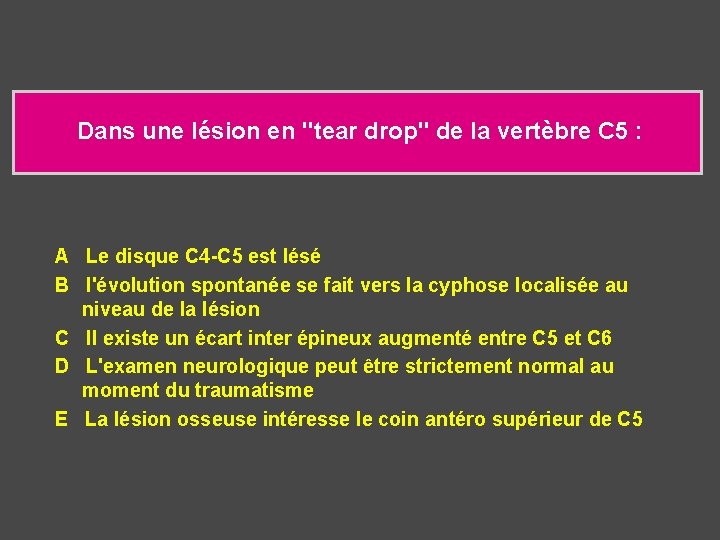  Dans une lésion en "tear drop" de la vertèbre C 5 : A