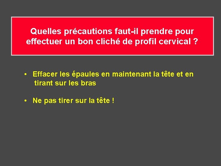 Quelles précautions faut-il prendre pour effectuer un bon cliché de profil cervical ? •