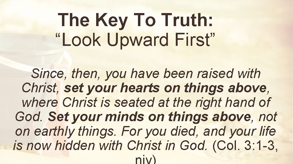 The Key To Truth: “Look Upward First” Since, then, you have been raised with