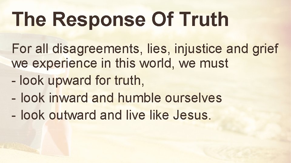 The Response Of Truth For all disagreements, lies, injustice and grief we experience in