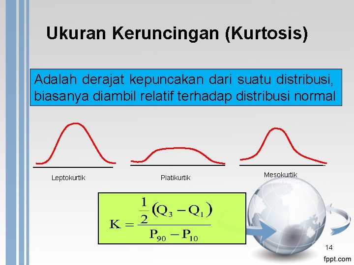 Ukuran Keruncingan (Kurtosis) Adalah derajat kepuncakan dari suatu distribusi, biasanya diambil relatif terhadap distribusi