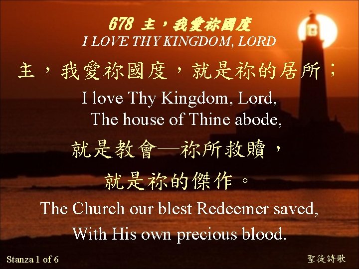 678 主，我愛祢國度 I LOVE THY KINGDOM, LORD 主，我愛祢國度，就是祢的居所； I love Thy Kingdom, Lord, The