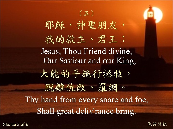 （五） 耶穌，神聖朋友， 我的救主、君王； Jesus, Thou Friend divine, Our Saviour and our King, 大能的手施行拯救， 脫離仇敵、羅網。