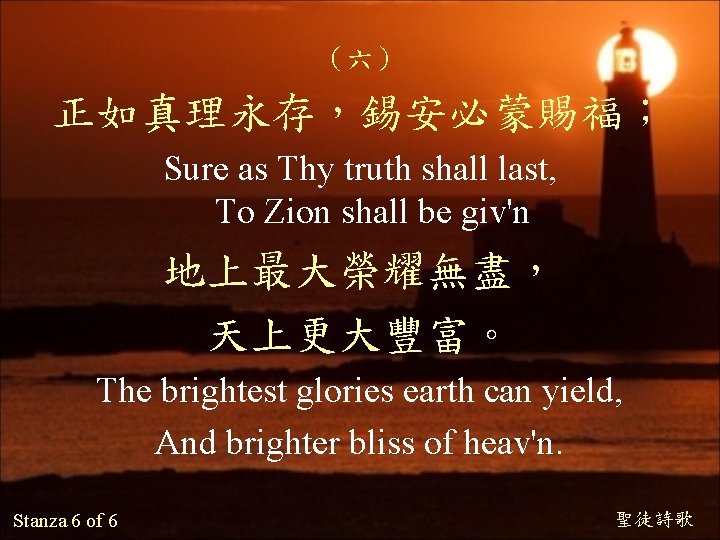 （六） 正如真理永存，錫安必蒙賜福； Sure as Thy truth shall last, To Zion shall be giv'n 地上最大榮耀無盡，