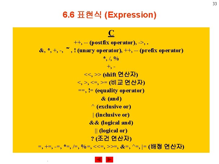 33 6. 6 표현식 (Expression) C ++, -- (postfix operator), ->, . &, *,