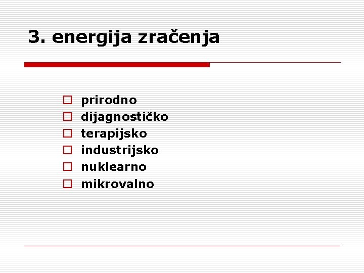 3. energija zračenja o o o prirodno dijagnostičko terapijsko industrijsko nuklearno mikrovalno 