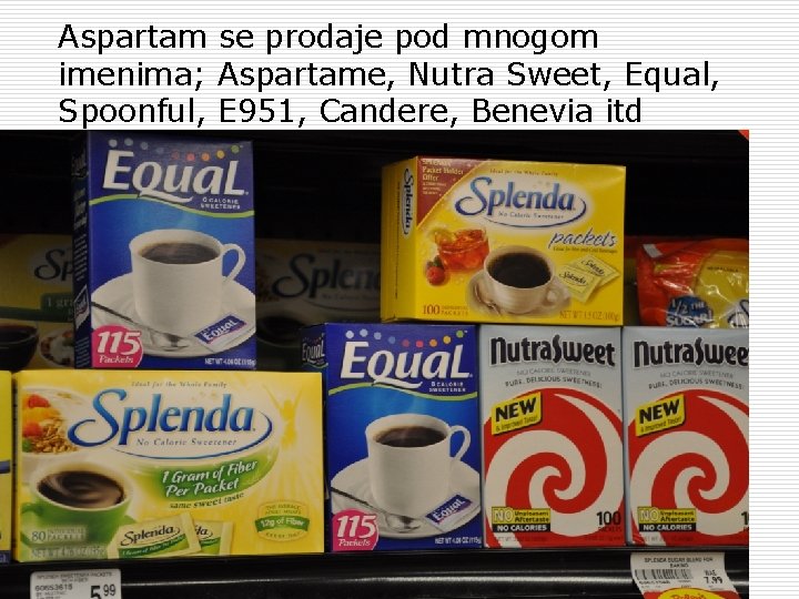 Aspartam se prodaje pod mnogom imenima; Aspartame, Nutra Sweet, Equal, Spoonful, E 951, Candere,