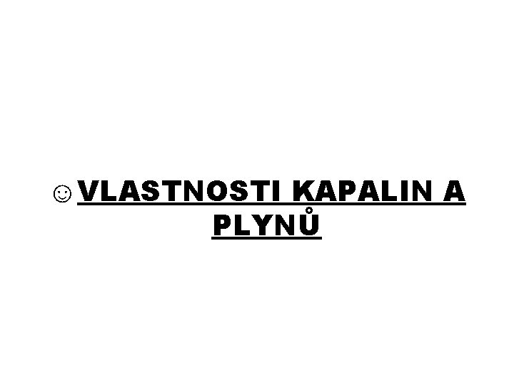 ☺VLASTNOSTI KAPALIN A PLYNŮ 