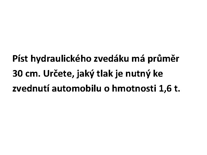 Píst hydraulického zvedáku má průměr 30 cm. Určete, jaký tlak je nutný ke zvednutí