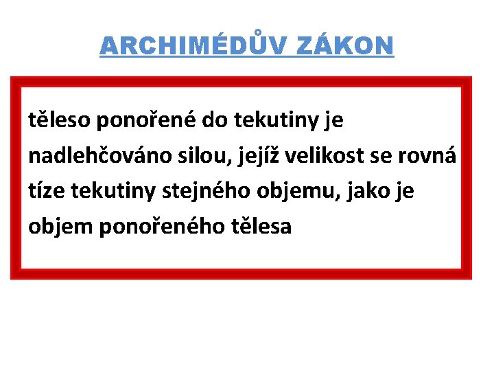 ARCHIMÉDŮV ZÁKON těleso ponořené do tekutiny je nadlehčováno silou, jejíž velikost se rovná tíze