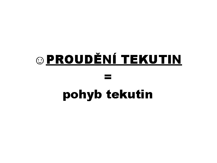 ☺PROUDĚNÍ TEKUTIN = pohyb tekutin 