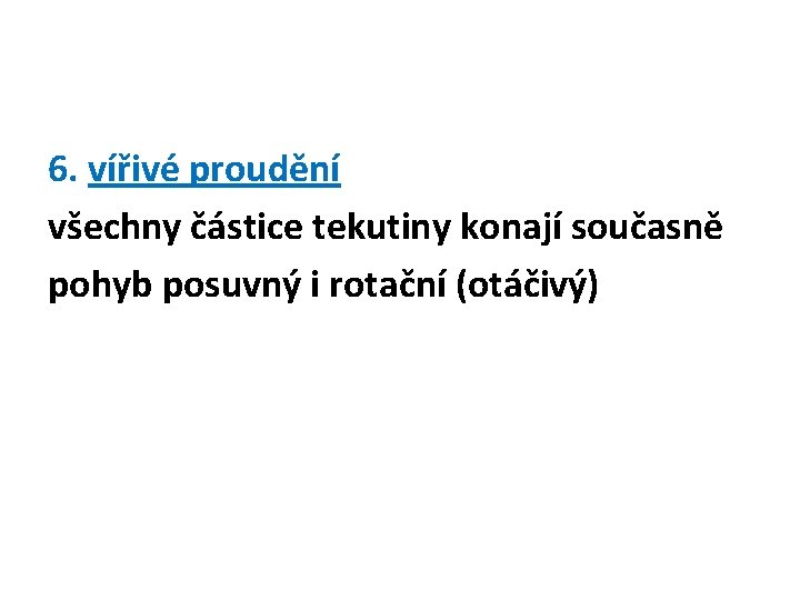 6. vířivé proudění všechny částice tekutiny konají současně pohyb posuvný i rotační (otáčivý) 