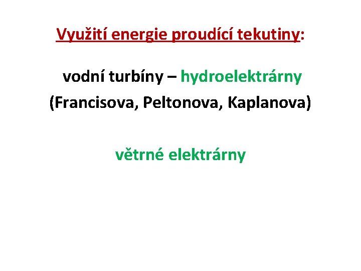 Využití energie proudící tekutiny: vodní turbíny – hydroelektrárny (Francisova, Peltonova, Kaplanova) větrné elektrárny 