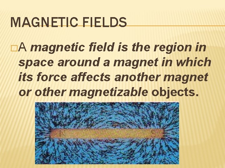 MAGNETIC FIELDS �A magnetic field is the region in space around a magnet in