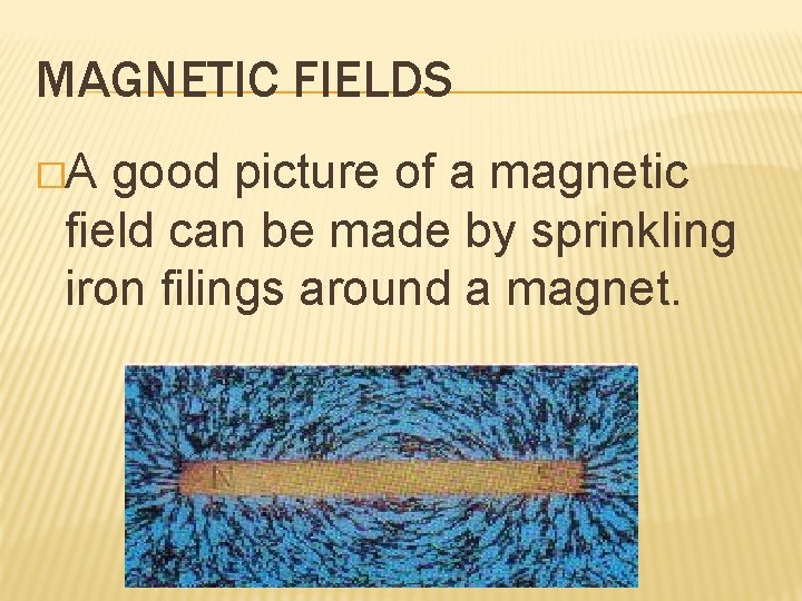 MAGNETIC FIELDS �A good picture of a magnetic field can be made by sprinkling