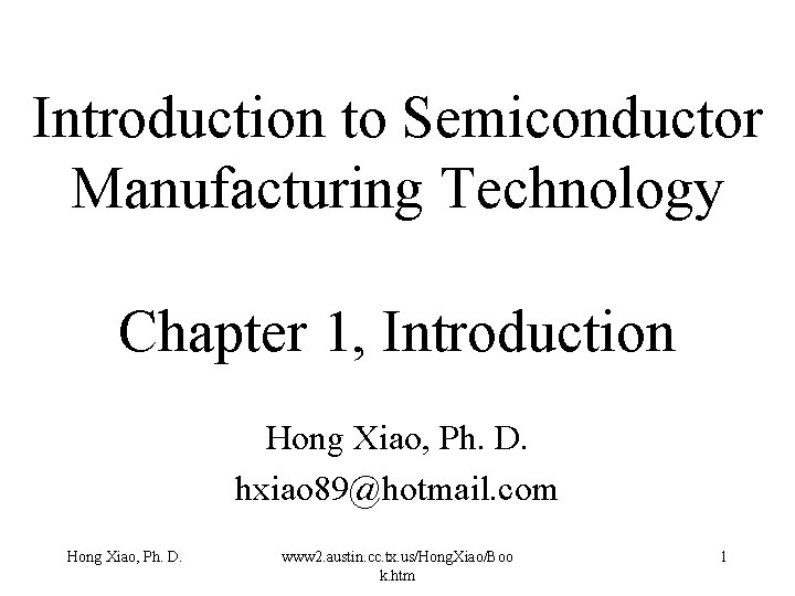 Introduction to Semiconductor Manufacturing Technology Chapter 1, Introduction Hong Xiao, Ph. D. hxiao 89@hotmail.