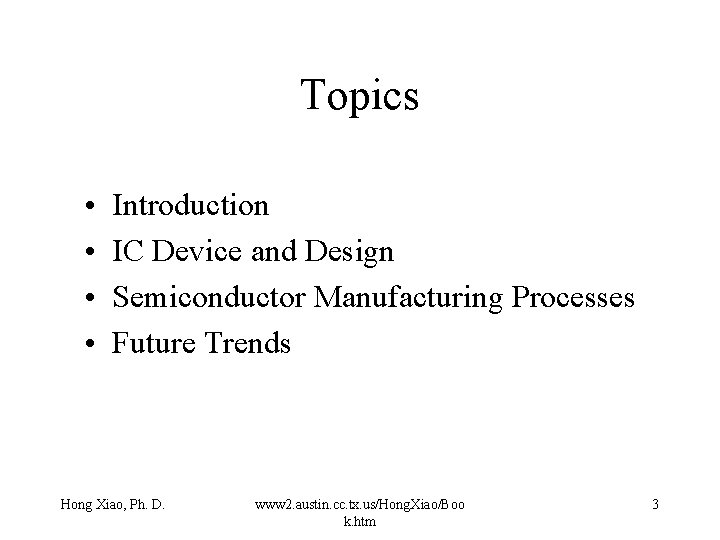 Topics • • Introduction IC Device and Design Semiconductor Manufacturing Processes Future Trends Hong