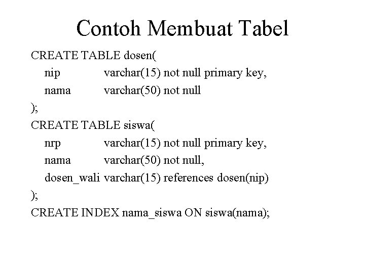 Contoh Membuat Tabel CREATE TABLE dosen( nip varchar(15) not null primary key, nama varchar(50)