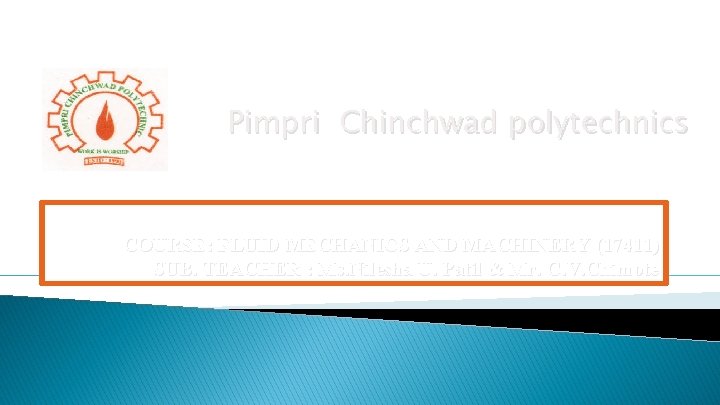 Pimpri Chinchwad polytechnics COURSE: FLUID MECHANICS AND MACHINERY (17411) SUB. TEACHER : Ms. Nilesha