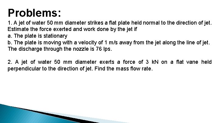 Problems: 1. A jet of water 50 mm diameter strikes a flat plate held