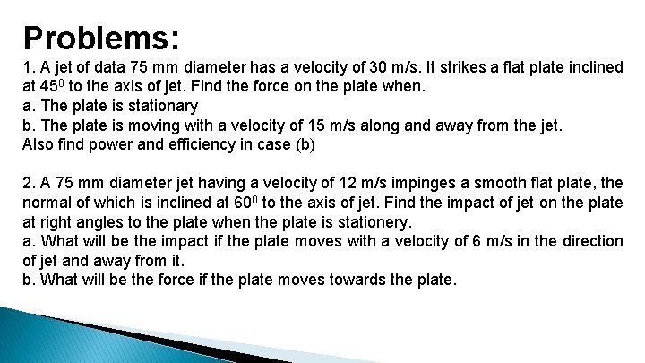 Problems: 1. A jet of data 75 mm diameter has a velocity of 30