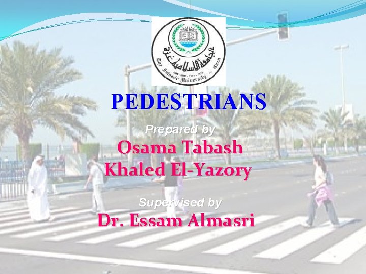 PEDESTRIANS Prepared by Osama Tabash Khaled El-Yazory Supervised by Dr. Essam Almasri 