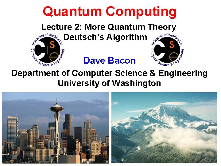 Quantum Computing Lecture 2: More Quantum Theory Deutsch’s Algorithm Dave Bacon Department of Computer