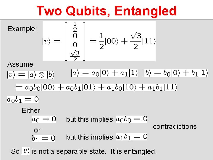 Two Qubits, Entangled Example: Assume: Either but this implies or So contradictions but this