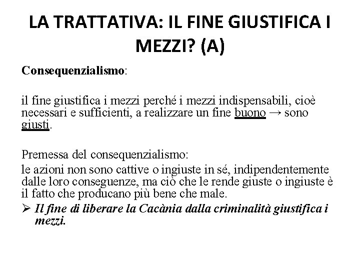 LA TRATTATIVA: IL FINE GIUSTIFICA I MEZZI? (A) Consequenzialismo: il fine giustifica i mezzi LA TRATTATIVA: IL FINE GIUSTIFICA I MEZZI? (A) Consequenzialismo: il fine giustifica i mezzi