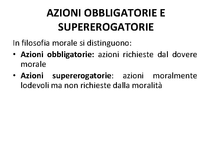 AZIONI OBBLIGATORIE E SUPEREROGATORIE In filosofia morale si distinguono: • Azioni obbligatorie: azioni richieste AZIONI OBBLIGATORIE E SUPEREROGATORIE In filosofia morale si distinguono: • Azioni obbligatorie: azioni richieste