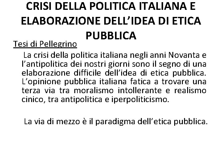 CRISI DELLA POLITICA ITALIANA E ELABORAZIONE DELL’IDEA DI ETICA PUBBLICA Tesi di Pellegrino La CRISI DELLA POLITICA ITALIANA E ELABORAZIONE DELL’IDEA DI ETICA PUBBLICA Tesi di Pellegrino La